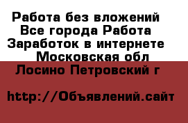 Работа без вложений - Все города Работа » Заработок в интернете   . Московская обл.,Лосино-Петровский г.